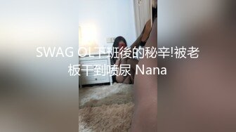 SWAG OL下班後的秘辛!被老板干到喷尿 Nana