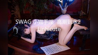 SWAG 小猫手淫  高潮到水2 Linhicute