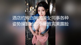 酒店约炮白嫩的美女同事各种姿势操翻她的小嫩鲍完美露脸