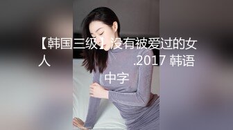 【韩国三级】没有被爱过的女人 사랑받지 못한 여자.2017 韩语中字