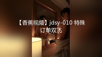 【香蕉视频】jdsy-010 特殊订单双飞