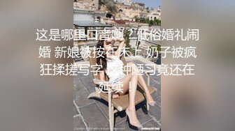 这是哪里口音啊？低俗婚礼闹婚 新娘被按在床上 奶子被疯狂揉搓写字 这种陋习竟还在延续！