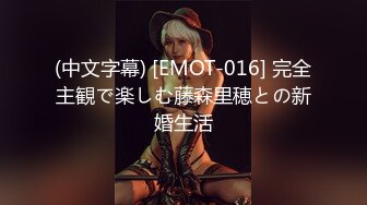 (中文字幕) [EMOT-016] 完全主観で楽しむ藤森里穂との新婚生活