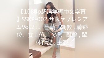 【1080p超清無碼中文字幕】SSKP-002 サスケプレミアムVol.2 ..、出軌、調教 , 騎乘位、女上位、 多P、亂倫 , 單体作品 , 主觀