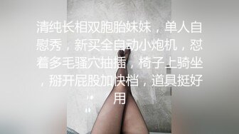 清纯长相双胞胎妹妹，单人自慰秀，新买全自动小炮机，怼着多毛骚穴抽插，椅子上骑坐，掰开屁股加快档，道具挺好用