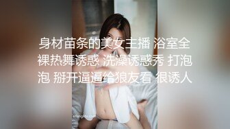 身材苗条的美女主播 浴室全裸热舞诱惑 洗澡诱惑秀 打泡泡 掰开逼逼给狼友看 很诱人